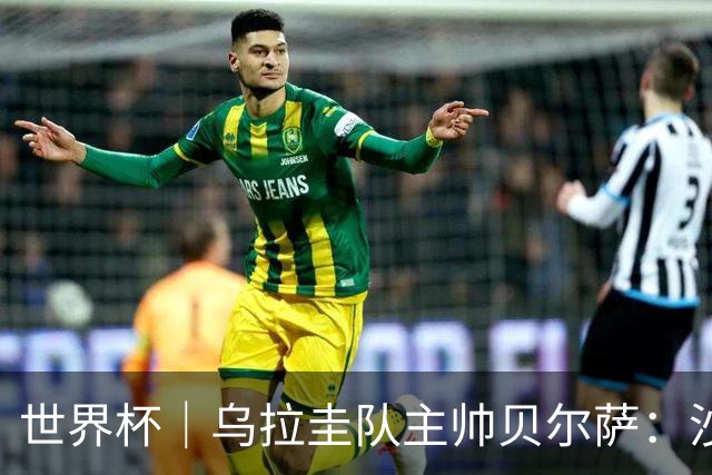 世界杯｜乌拉圭队主帅贝尔萨：沙特队不是“软柿子”
